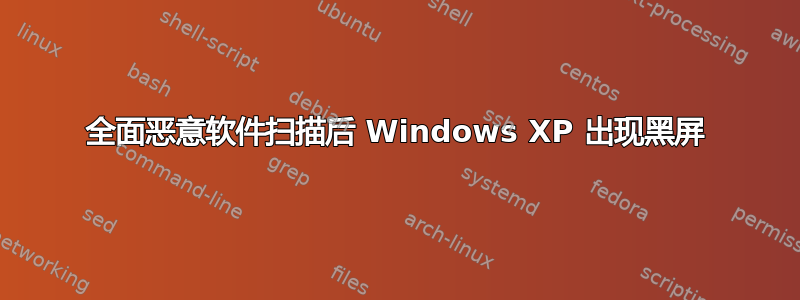 全面恶意软件扫描后 Windows XP 出现黑屏