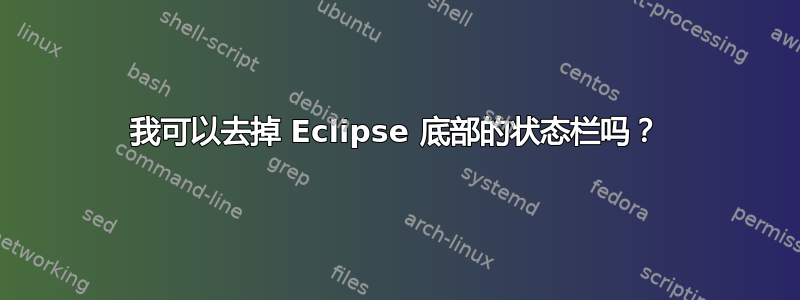 我可以去掉 Eclipse 底部的状态栏吗？