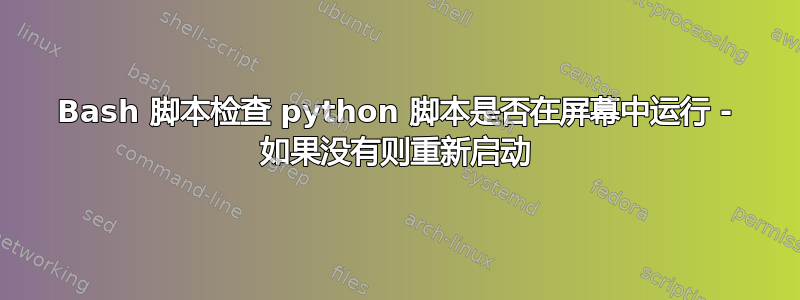 Bash 脚本检查 python 脚本是否在屏幕中运行 - 如果没有则重新启动