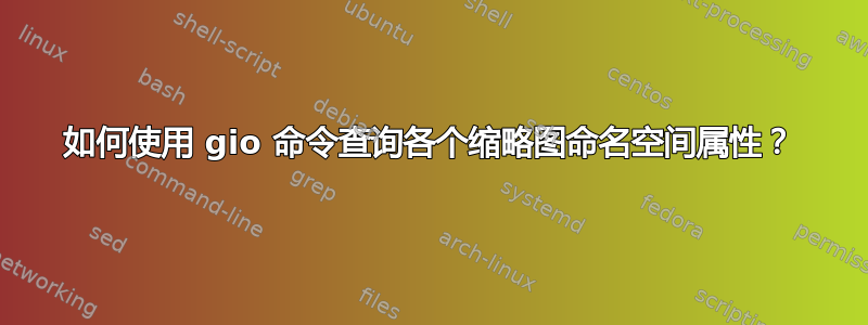 如何使用 gio 命令查询各个缩略图命名空间属性？