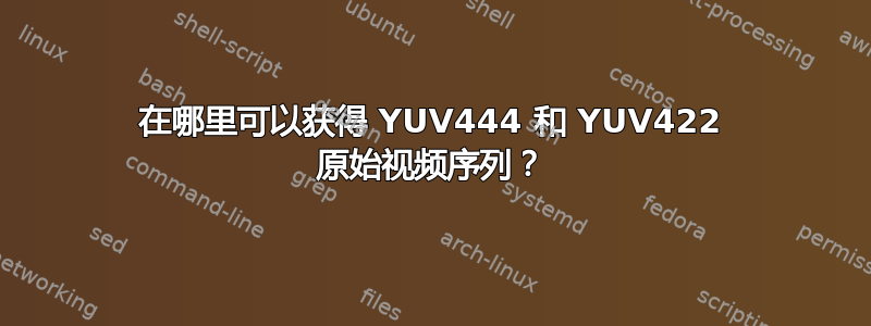 在哪里可以获得 YUV444 和 YUV422 原始视频序列？