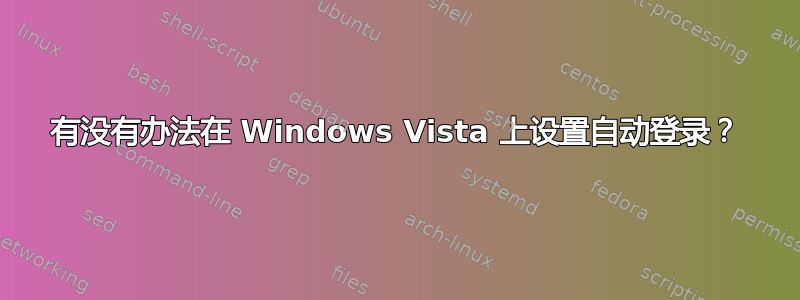 有没有办法在 Windows Vista 上设置自动登录？