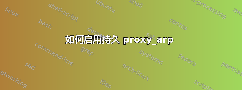 如何启用持久 proxy_arp