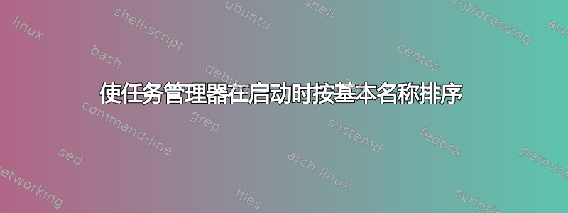 使任务管理器在启动时按基本名称排序