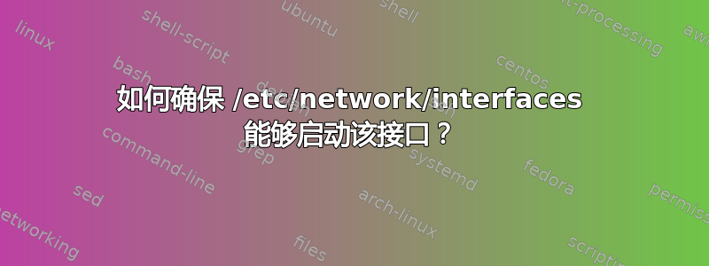 如何确保 /etc/network/interfaces 能够启动该接口？