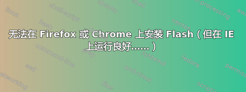 无法在 Firefox 或 Chrome 上安装 Flash（但在 IE 上运行良好……）