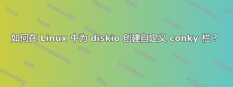 如何在 Linux 中为 diskio 创建自定义 conky 栏？