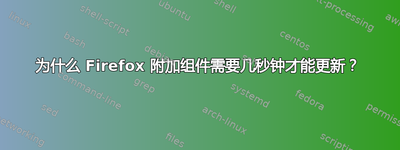 为什么 Firefox 附加组件需要几秒钟才能更新？