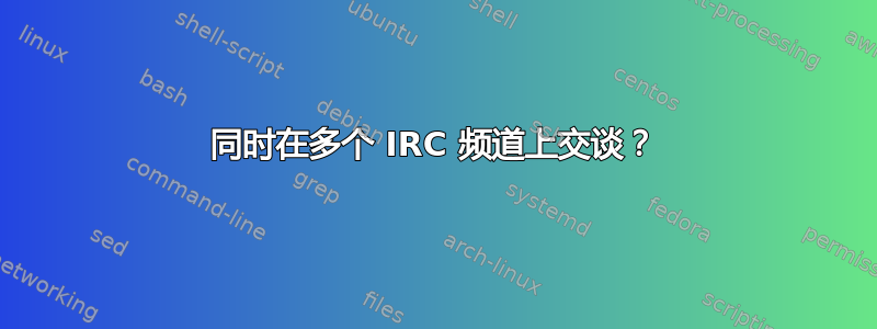 同时在多个 IRC 频道上交谈？