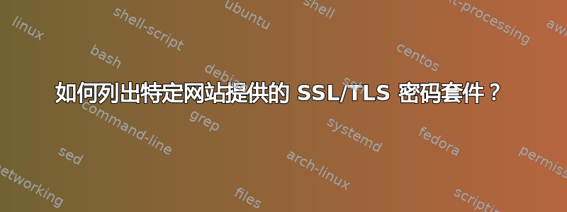 如何列出特定网站提供的 SSL/TLS 密码套件？