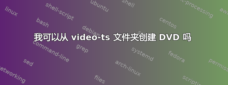 我可以从 video-ts 文件夹创建 DVD 吗