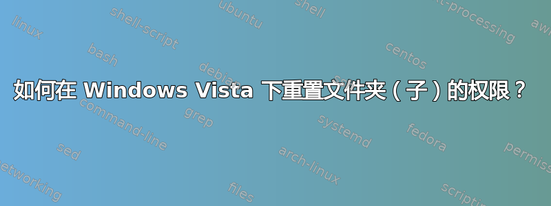 如何在 Windows Vista 下重置文件夹（子）的权限？