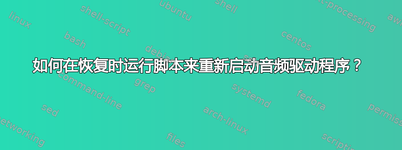 如何在恢复时运行脚本来重新启动音频驱动程序？