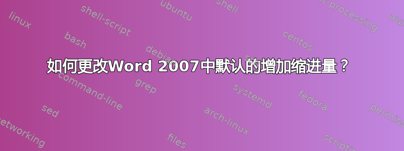 如何更改Word 2007中默认的增加缩进量？