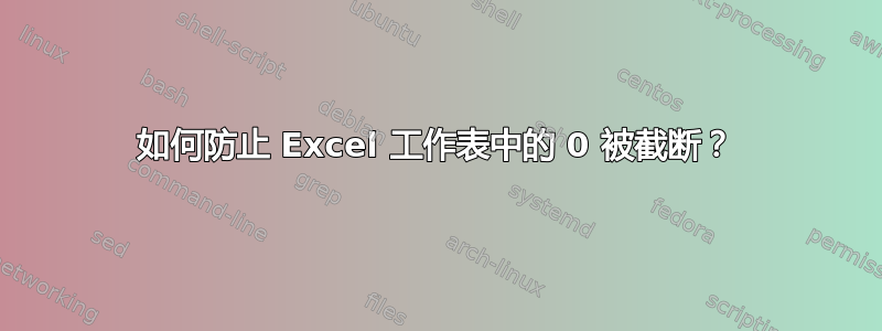 如何防止 Excel 工作表中的 0 被截断？