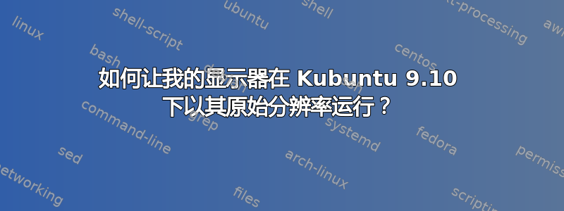 如何让我的显示器在 Kubuntu 9.10 下以其原始分辨率运行？