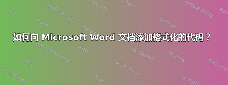 如何向 Microsoft Word 文档添加格式化的代码？