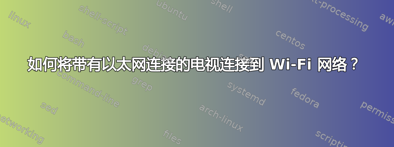 如何将带有以太网连接的电视连接到 Wi-Fi 网络？