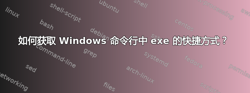 如何获取 Windows 命令行中 exe 的快捷方式？