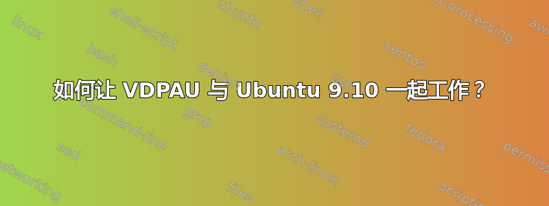 如何让 VDPAU 与 Ubuntu 9.10 一起工作？