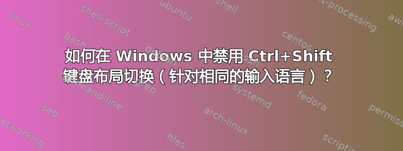 如何在 Windows 中禁用 Ctrl+Shift 键盘布局切换（针对相同的输入语言）？