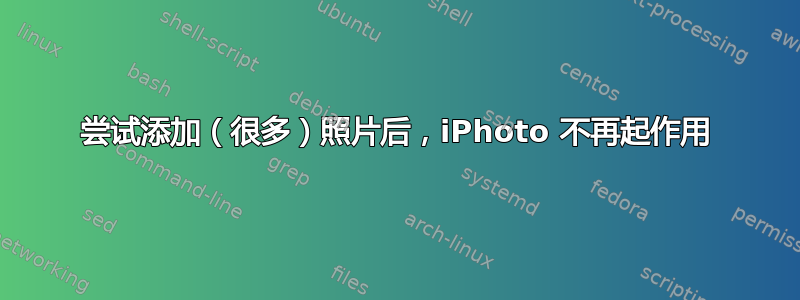 尝试添加（很多）照片后，iPhoto 不再起作用