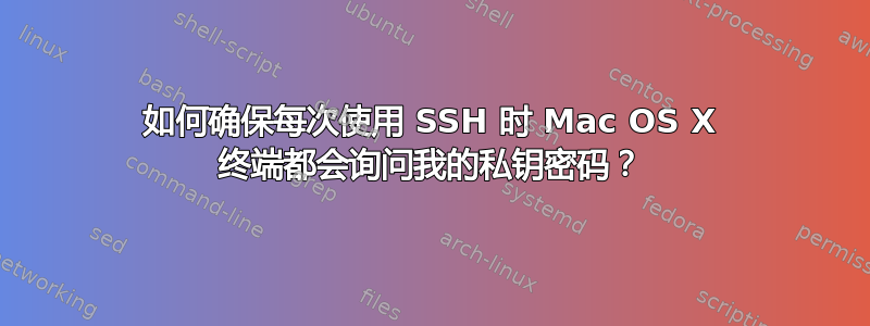 如何确保每次使用 SSH 时 Mac OS X 终端都会询问我的私钥密码？