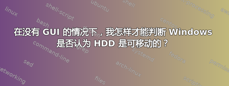 在没有 GUI 的情况下，我怎样才能判断 Windows 是否认为 HDD 是可移动的？