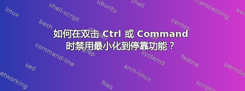 如何在双击 Ctrl 或 Command 时禁用最小化到停靠功能？