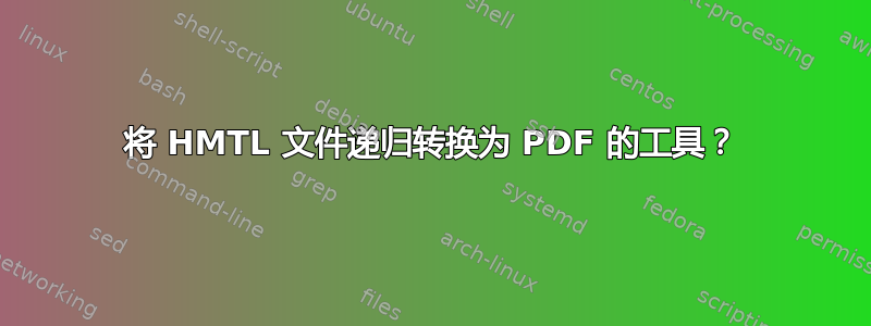 将 HMTL 文件递归转换为 PDF 的工具？