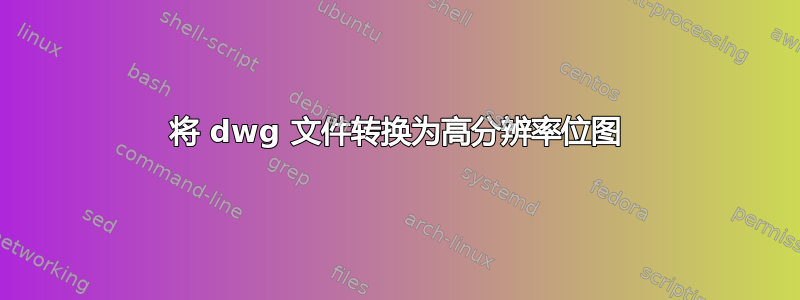 将 dwg 文件转换为高分辨率位图