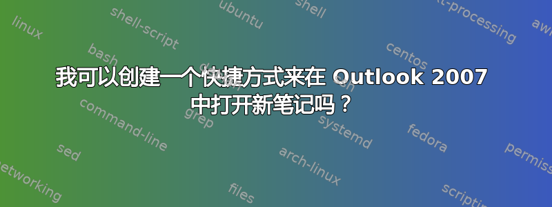 我可以创建一个快捷方式来在 Outlook 2007 中打开新笔记吗？