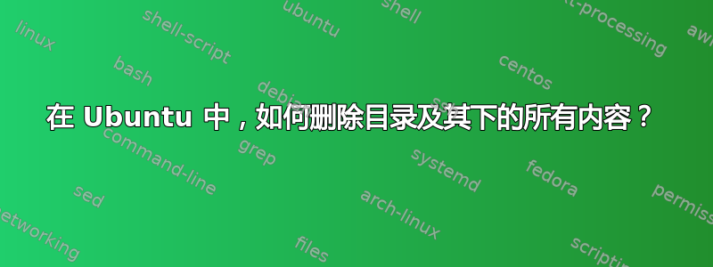 在 Ubuntu 中，如何删除目录及其下的所有内容？