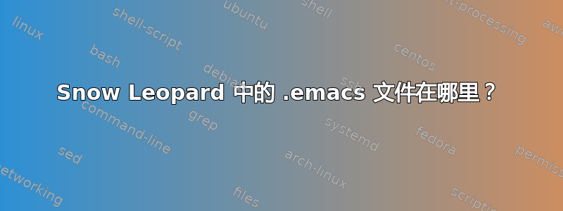 Snow Leopard 中的 .emacs 文件在哪里？