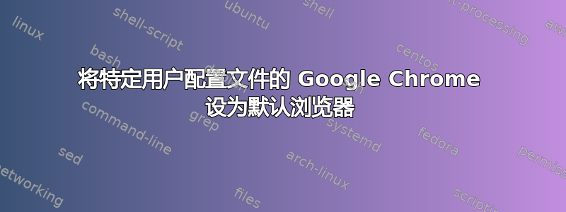 将特定用户配置文件的 Google Chrome 设为默认浏览器