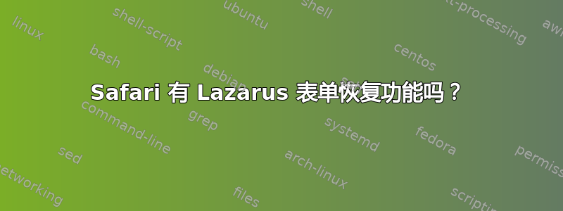 Safari 有 Lazarus 表单恢复功能吗？