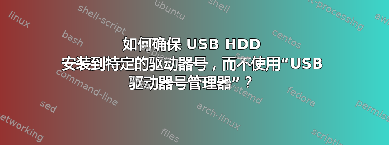 如何确保 USB HDD 安装到特定的驱动器号，而不使用“USB 驱动器号管理器”？