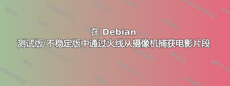 在 Debian 测试版/不稳定版中通过火线从摄像机捕获电影片段