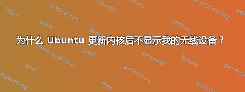 为什么 Ubuntu 更新内核后不显示我的无线设备？