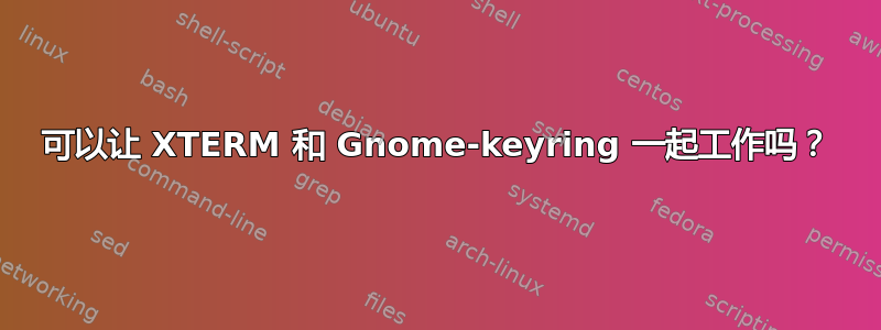 可以让 XTERM 和 Gnome-keyring 一起工作吗？