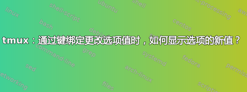 tmux：通过键绑定更改选项值时，如何显示选项的新值？