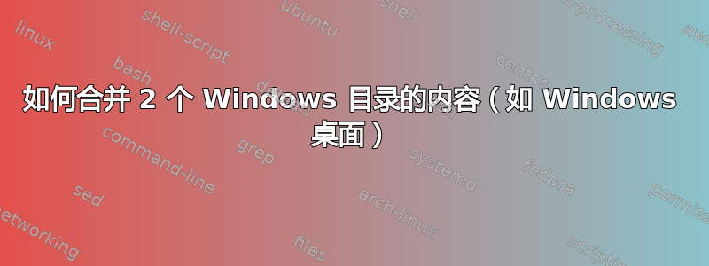 如何合并 2 个 Windows 目录的内容（如 Windows 桌面）