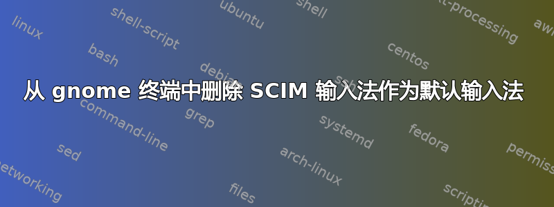 从 gnome 终端中删除 SCIM 输入法作为默认输入法