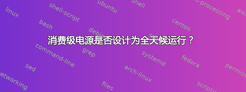 消费级电源是否设计为全天候运行？