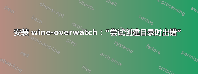 安装 wine-overwatch：“尝试创建目录时出错”