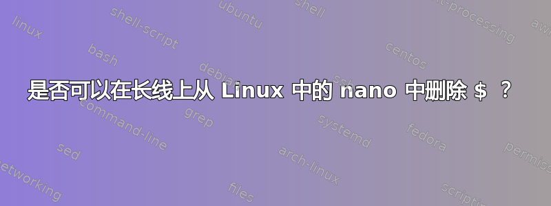 是否可以在长线上从 Linux 中的 nano 中删除 $ ？