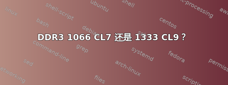 DDR3 1066 CL7 还是 1333 CL9？