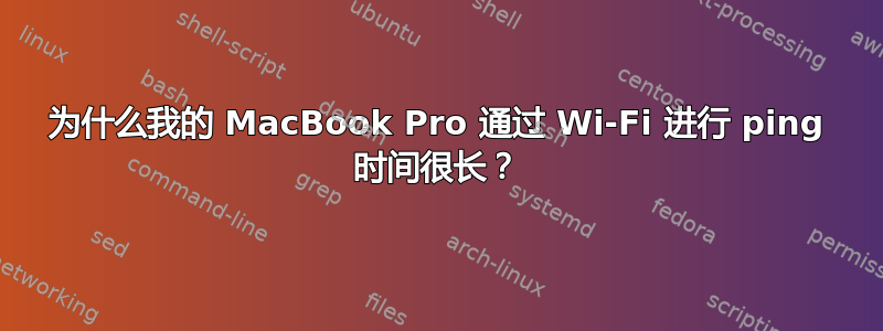 为什么我的 MacBook Pro 通过 Wi-Fi 进行 ping 时间很长？