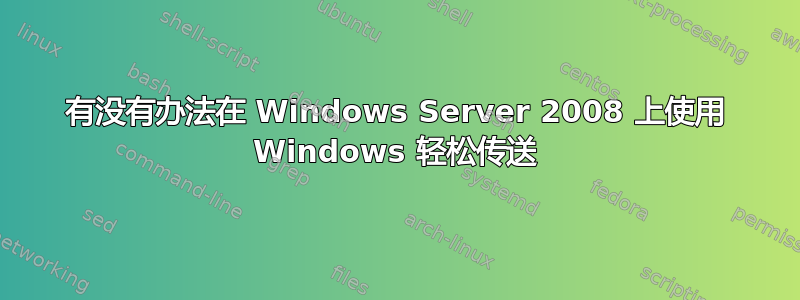 有没有办法在 Windows Server 2008 上使用 Windows 轻松传送