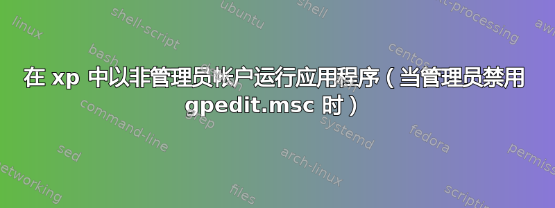 在 xp 中以非管理员帐户运行应用程序（当管理员禁用 gpedit.msc 时）